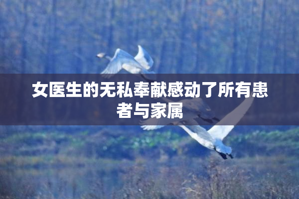 女医生的无私奉献感动了所有患者与家属