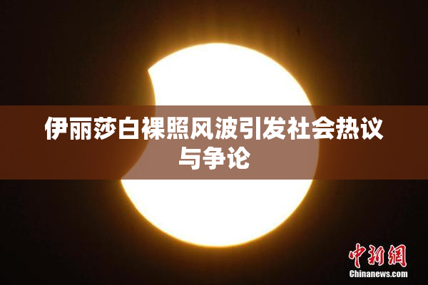 伊丽莎白裸照风波引发社会热议与争论