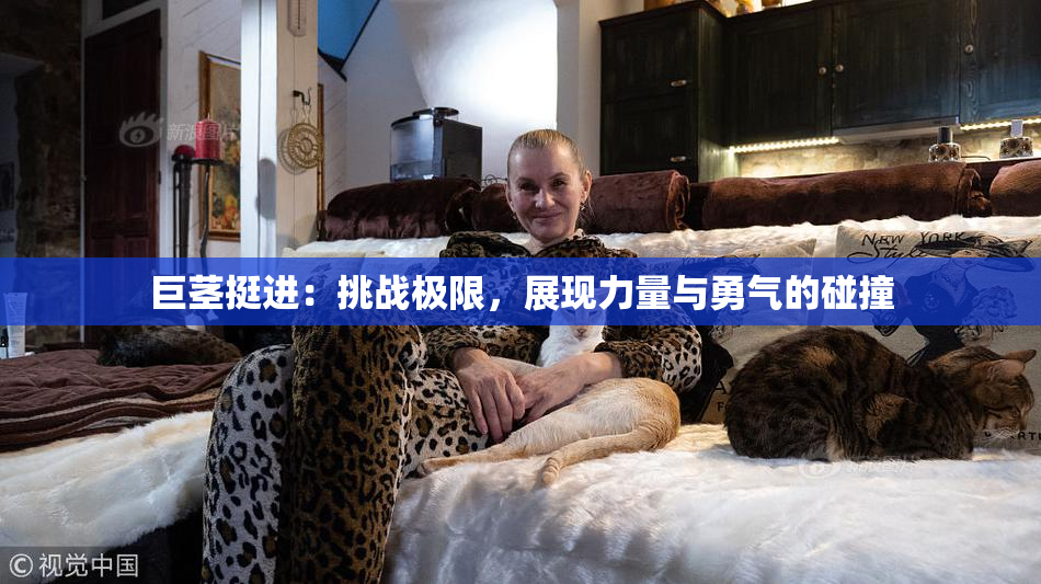 巨茎挺进：挑战极限，展现力量与勇气的碰撞