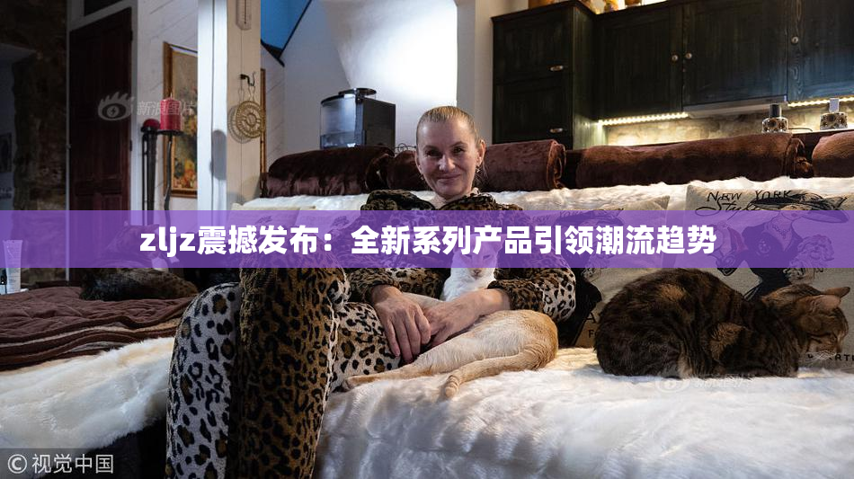 zljz震撼发布：全新系列产品引领潮流趋势