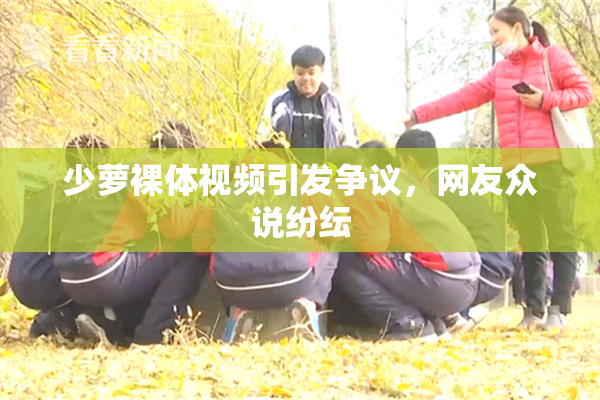 少萝裸体视频引发争议，网友众说纷纭