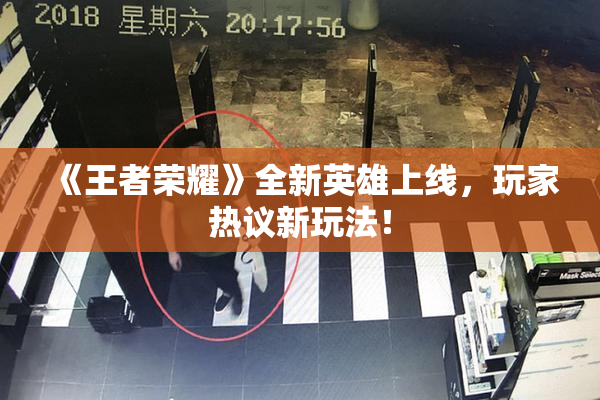 《王者荣耀》全新英雄上线，玩家热议新玩法！