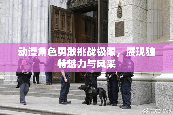 动漫角色勇敢挑战极限，展现独特魅力与风采