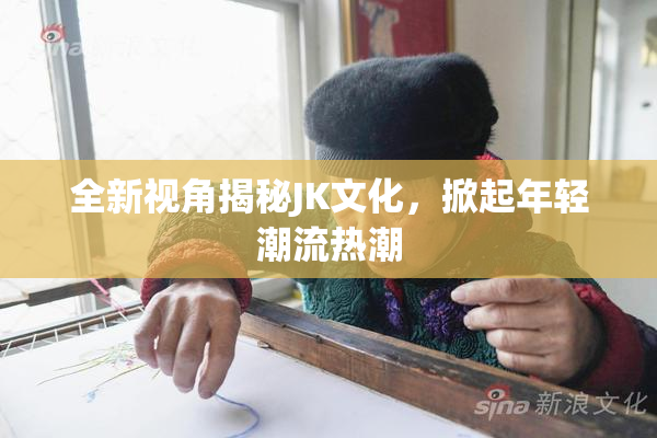 全新视角揭秘JK文化，掀起年轻潮流热潮