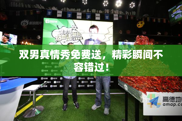 双男真情秀免费送，精彩瞬间不容错过！