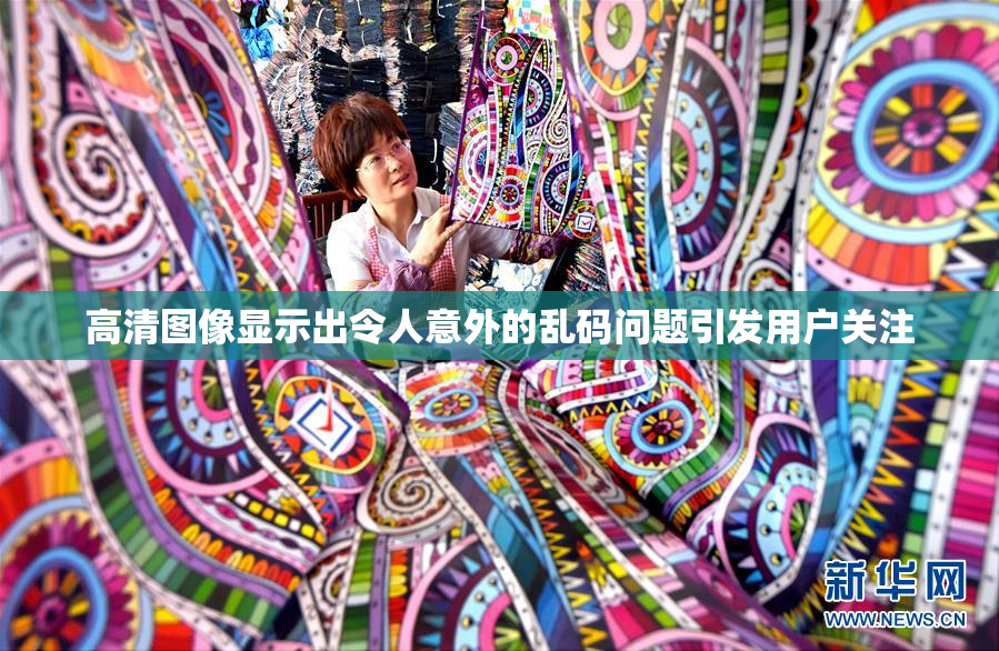 高清图像显示出令人意外的乱码问题引发用户关注