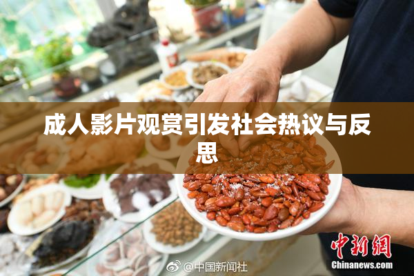 成人影片观赏引发社会热议与反思