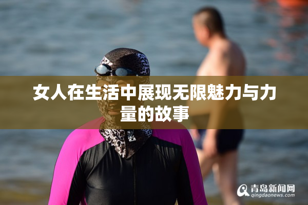 女人在生活中展现无限魅力与力量的故事