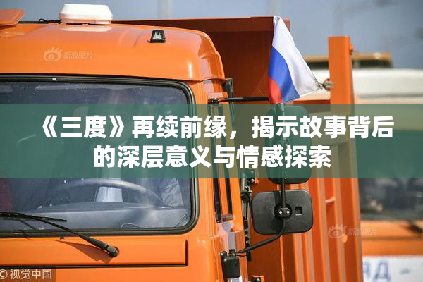 《三度》再续前缘，揭示故事背后的深层意义与情感探索