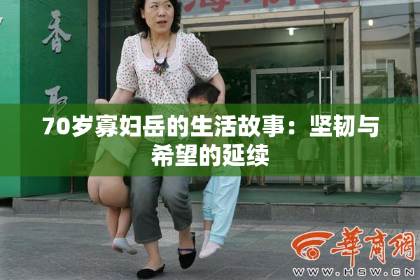 70岁寡妇岳的生活故事：坚韧与希望的延续