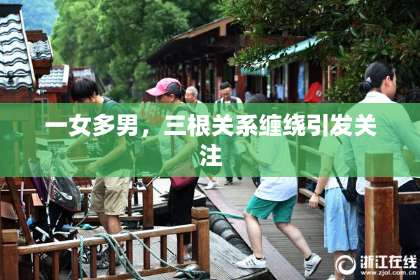 一女多男，三根关系缠绕引发关注