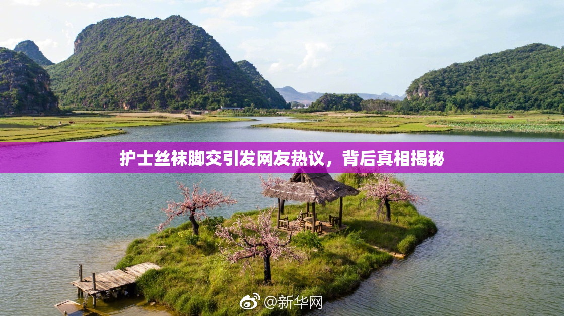 护士丝袜脚交引发网友热议，背后真相揭秘
