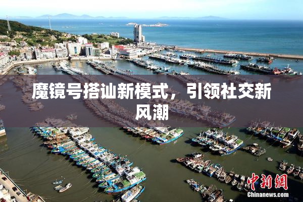 魔镜号搭讪新模式，引领社交新风潮