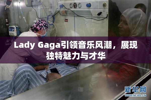 Lady Gaga引领音乐风潮，展现独特魅力与才华
