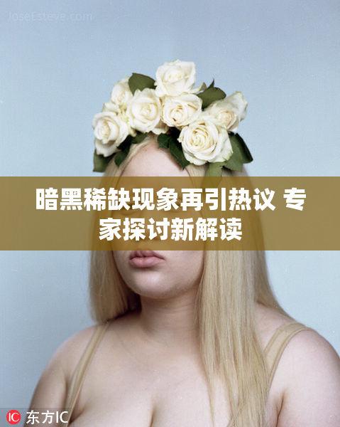 暗黑稀缺现象再引热议 专家探讨新解读