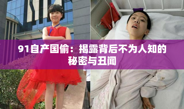 91自产国偷：揭露背后不为人知的秘密与丑闻
