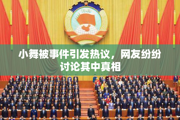 小舞被事件引发热议，网友纷纷讨论其中真相