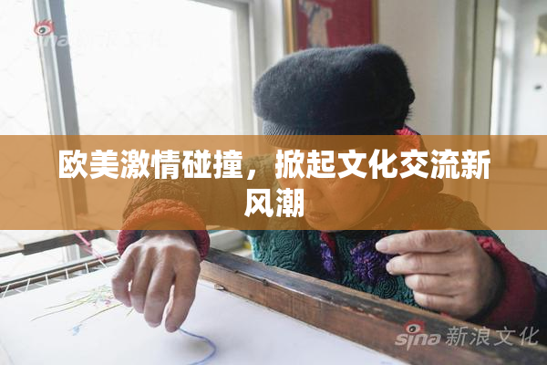欧美激情碰撞，掀起文化交流新风潮