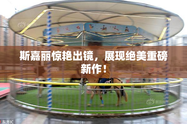 斯嘉丽惊艳出镜，展现绝美重磅新作！