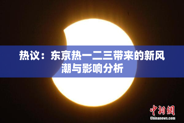 热议：东京热一二三带来的新风潮与影响分析