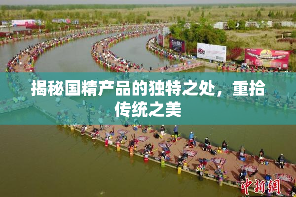 揭秘国精产品的独特之处，重拾传统之美