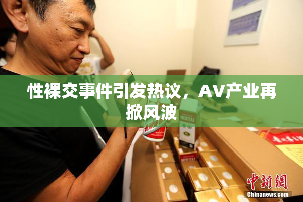 性裸交事件引发热议，AV产业再掀风波