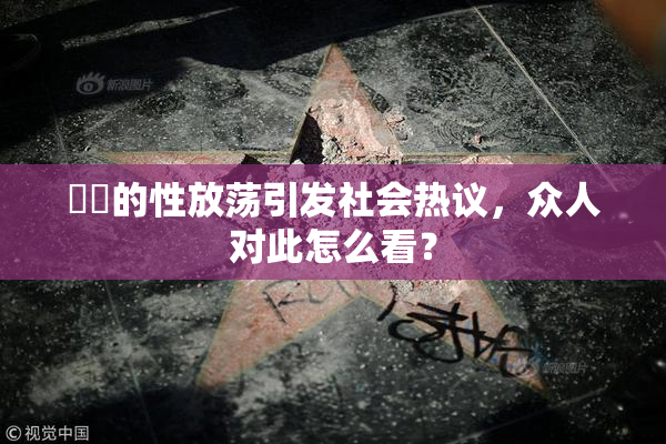 妺妺的性放荡引发社会热议，众人对此怎么看？