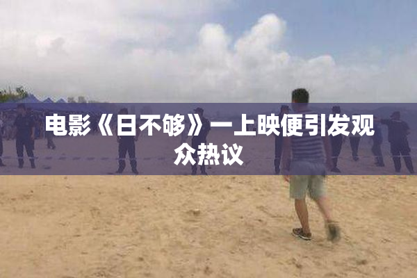 电影《日不够》一上映便引发观众热议