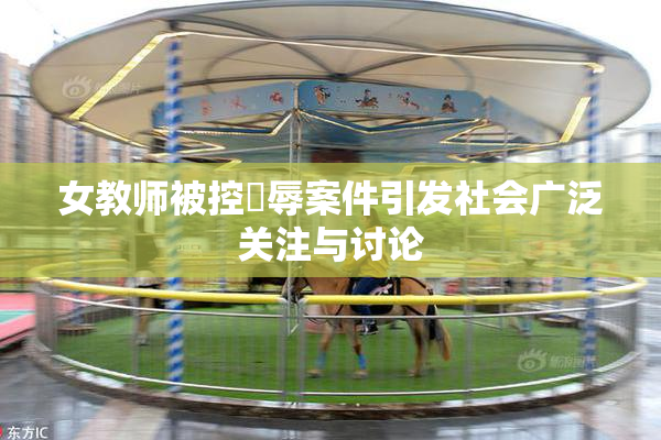 女教师被控婬辱案件引发社会广泛关注与讨论