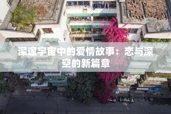 深邃宇宙中的爱情故事：恋与深空的新篇章