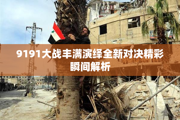 9191大战丰满演绎全新对决精彩瞬间解析