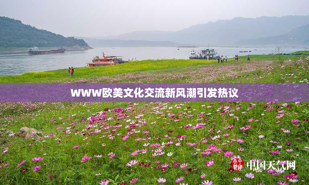 WWW欧美文化交流新风潮引发热议
