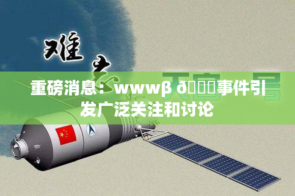 重磅消息：wwwβ 👙事件引发广泛关注和讨论