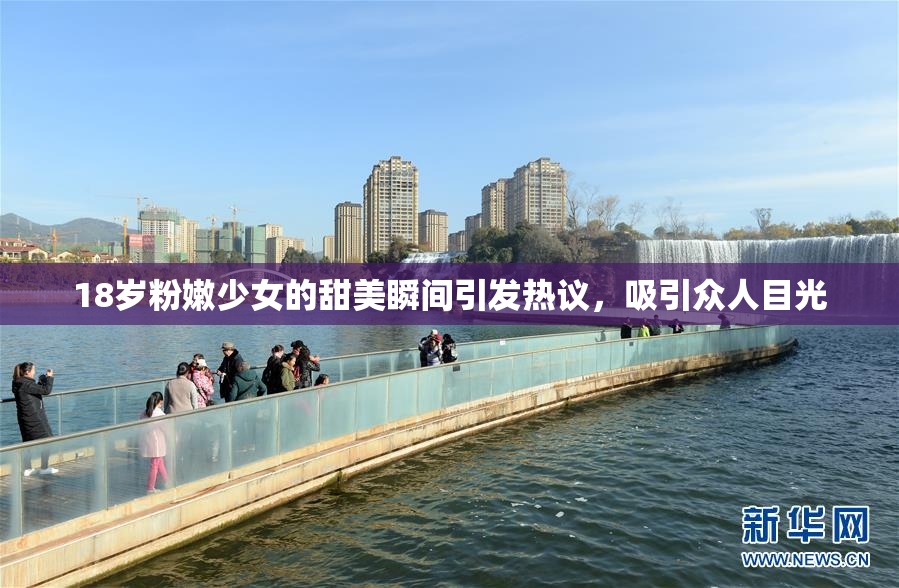 18岁粉嫩少女的甜美瞬间引发热议，吸引众人目光