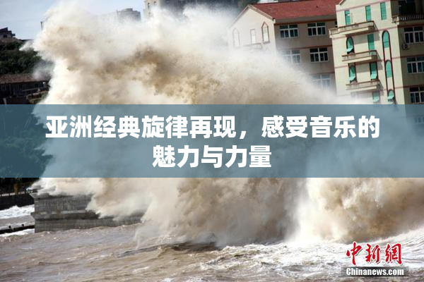 亚洲经典旋律再现，感受音乐的魅力与力量