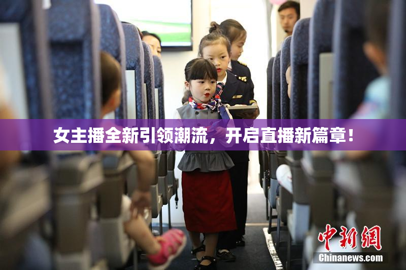 女主播全新引领潮流，开启直播新篇章！