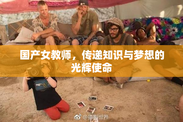 国产女教师，传递知识与梦想的光辉使命