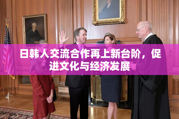 日韩人交流合作再上新台阶，促进文化与经济发展