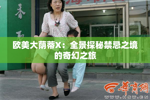 欧美大荫蒂X：全景探秘禁忌之境的奇幻之旅
