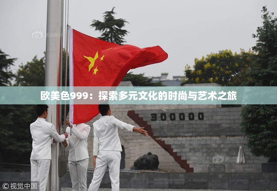 欧美色999：探索多元文化的时尚与艺术之旅
