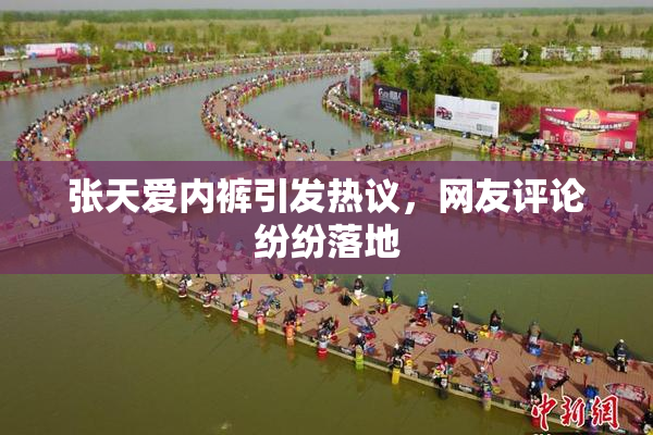 张天爱内裤引发热议，网友评论纷纷落地