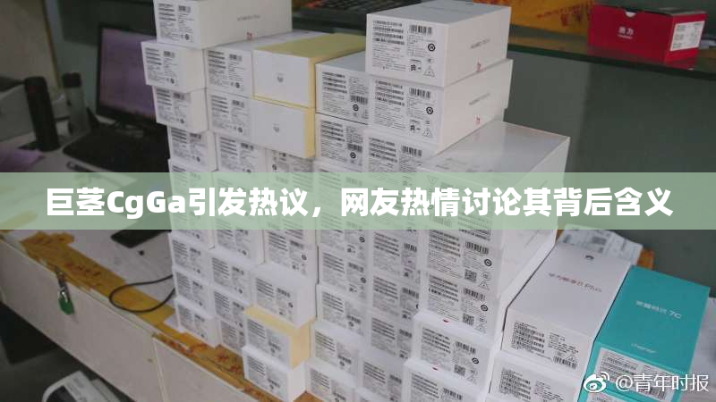 巨茎CgGa引发热议，网友热情讨论其背后含义