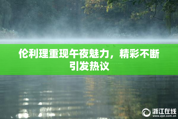 伦利理重现午夜魅力，精彩不断引发热议