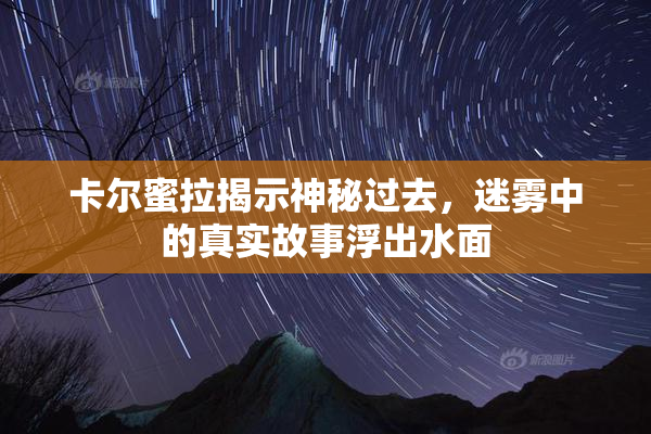 卡尔蜜拉揭示神秘过去，迷雾中的真实故事浮出水面