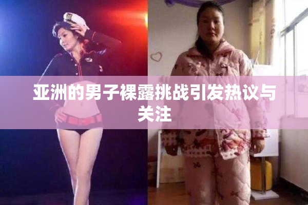 亚洲的男子裸露挑战引发热议与关注
