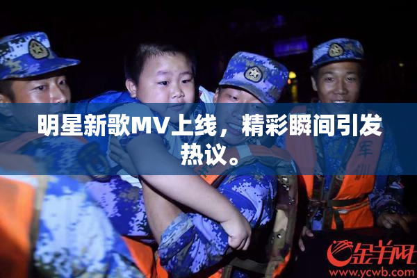 明星新歌MV上线，精彩瞬间引发热议。
