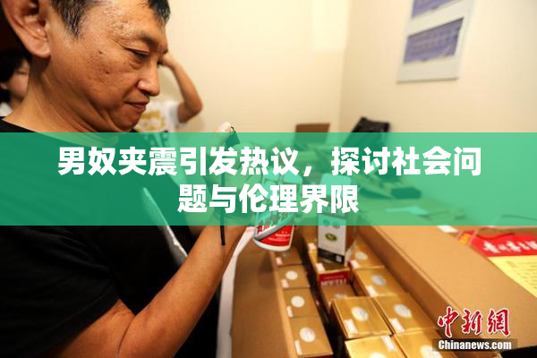 男奴夹震引发热议，探讨社会问题与伦理界限
