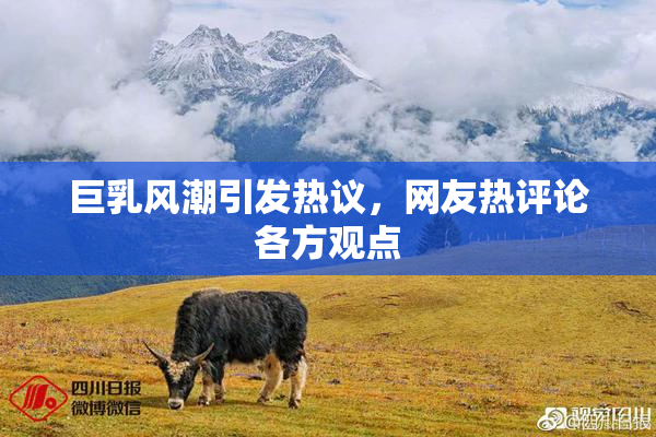 巨乳风潮引发热议，网友热评论各方观点