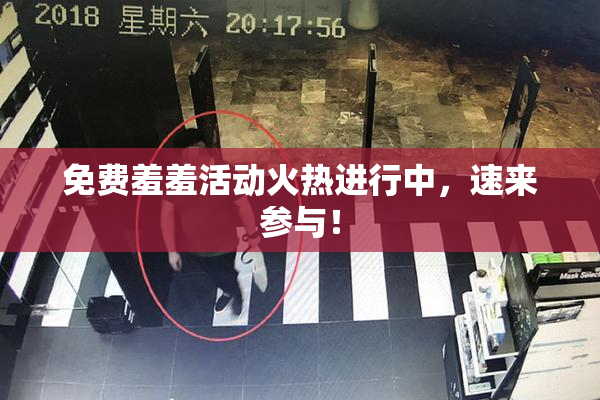免费羞羞活动火热进行中，速来参与！