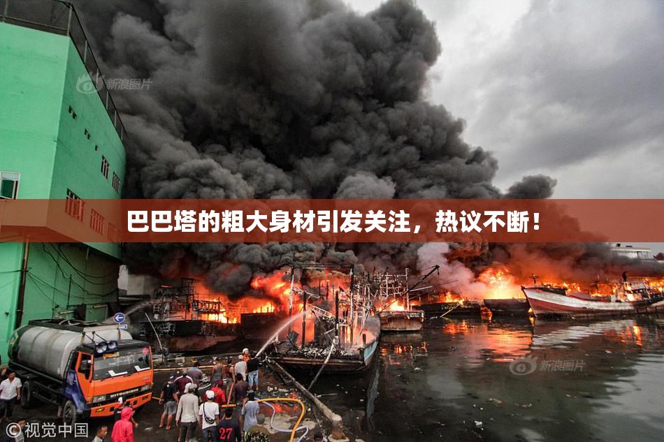 巴巴塔的粗大身材引发关注，热议不断！